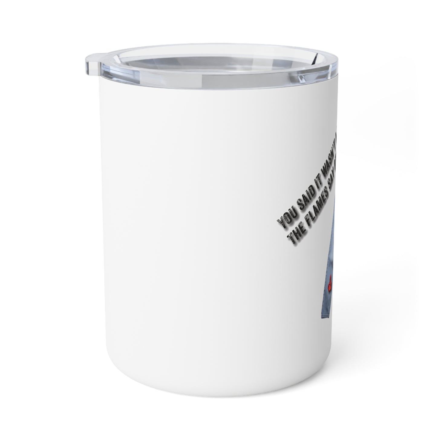 You Say It Wasn't A Lie, The Flames Say Otherwise. Insulated Coffee Mug, 10oz
